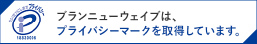 ブランニューウェイブはプライバシーマークを取得しています